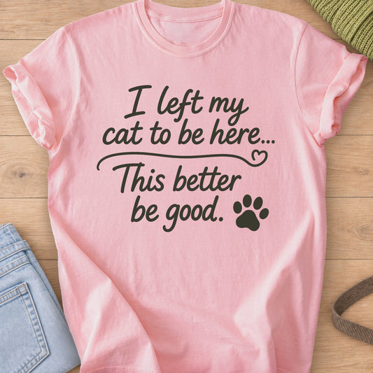 Script text "I left my cat to be here... This better be good." with a paw print, dark charcoal ink on a Blossom T-Shirt